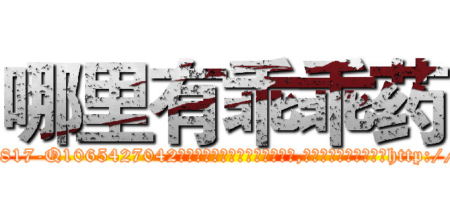 哪里有乖乖药 (哪里有乖乖药【电-151x68344x817-Q1065427042元吉药业】我们做的是长期生意,靠的是老客户长期支持http://sngk.net/oT0T5F

参考消息网我们做的是长期生意,靠的是老客户长期支持也许我们早该意识到，就连鲍勃·霍斯金斯（金球奖戏剧类电影男主角 
)