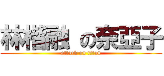 林楷融 の奈亞子 (attack on titan)