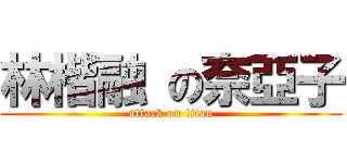 林楷融 の奈亞子 (attack on titan)