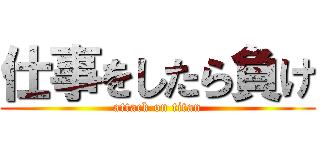 仕事をしたら負け (attack on titan)