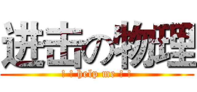 进击の物理 (! ! help me ! !)