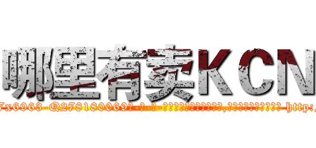哪里有卖ＫＣＮ (哪里有卖KCN【电-186x2687x6963-Q278180069元-吉-药-业】我们做的是长期生意,靠的是老客户长期支持 http://sngk.net/ca0UeD
)