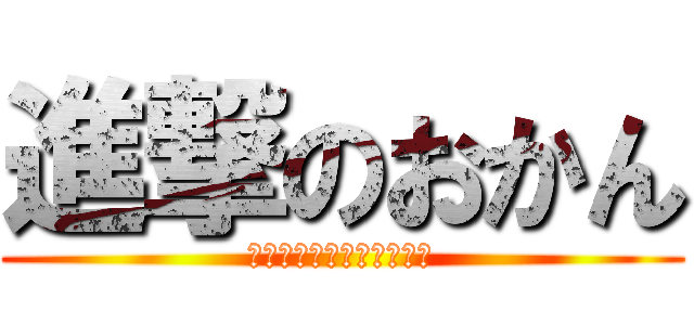 進撃のおかん (それでも俺らは抵抗するで)