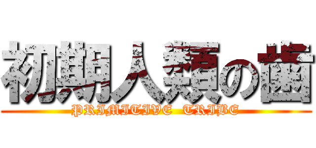 初期人類の歯 (PRIMITIVE  TRIBE)