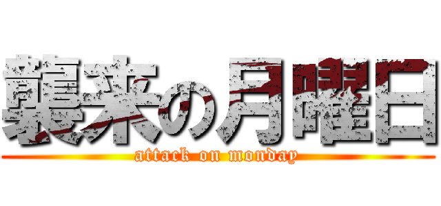 襲来の月曜日 (attack on monday)