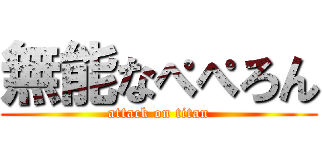 無能なぺぺろん (attack on titan)