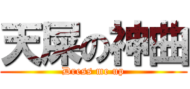 天屎の神曲 (Dress me up)