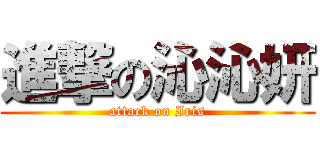 進撃の沁沁妍 (attack on Iris)