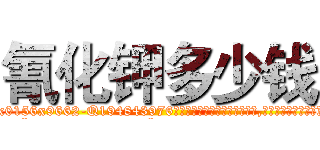 氰化钾多少钱 (氰化钾多少钱【电.话186x0156x9662-Q194843976林氏药业】我们做的是长期生意,靠的是老客户长期支持
参考消息网2月20日报道 韩媒称，“剩女多、离婚率高的城市，房价一定会上涨。”这是中国经济学家金岩石2016年12月参加在上海举行的房地产相关论坛时说的话。
)