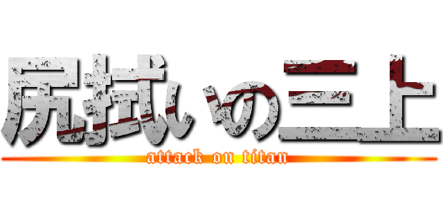 尻拭いの三上 (attack on titan)