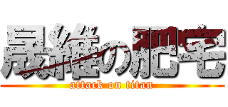 晟維の肥宅 (attack on titan)