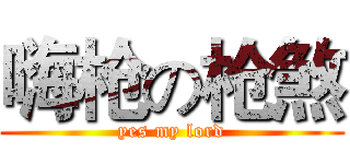 嗨枪の枪煞 (yes my lord)