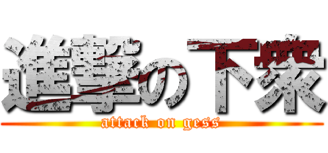 進撃の下衆 (attack on gess)