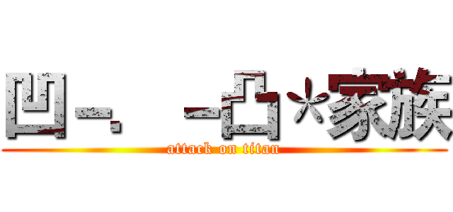 凹－．－凸＊家族 (attack on titan)