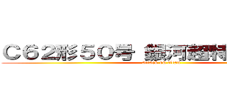 Ｃ６２形５０号（銀河超特急９９９） (attack on titan)