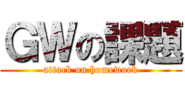 ＧＷの課題 (attack on homework)