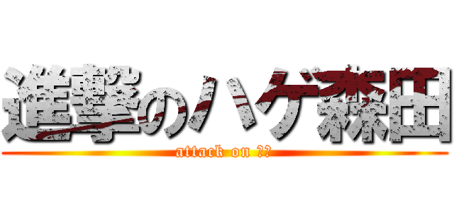 進撃のハゲ森田 (attack on ハゲ)