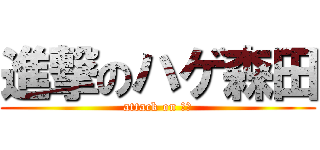 進撃のハゲ森田 (attack on ハゲ)