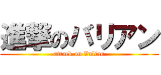 進撃のバリアン (attack on Valian)