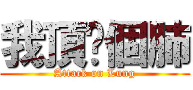 我頂妳個肺 (Attack on Lung)
