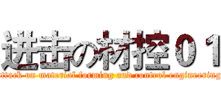 进击の材控０１ (attack on material forming and control engineering)