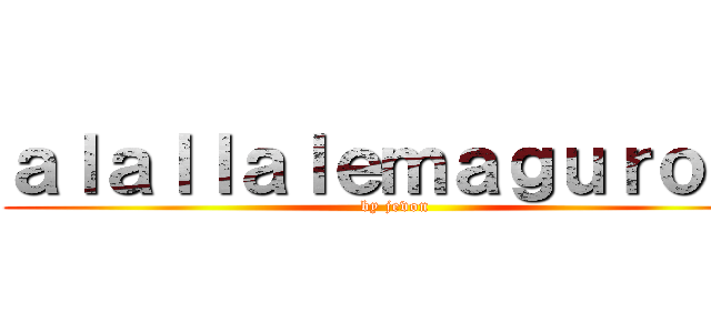 ａｌａｌｌａｌｅｍａｇｕｒｏｔｉ (by jevon)