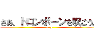 さあ、トロンボーンを吹こう。 (STF)