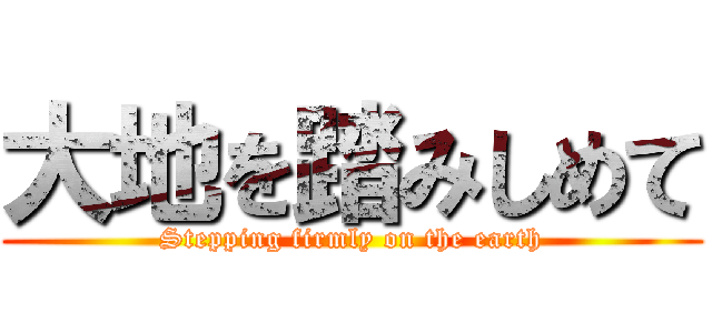 大地を踏みしめて (Stepping firmly on the earth)