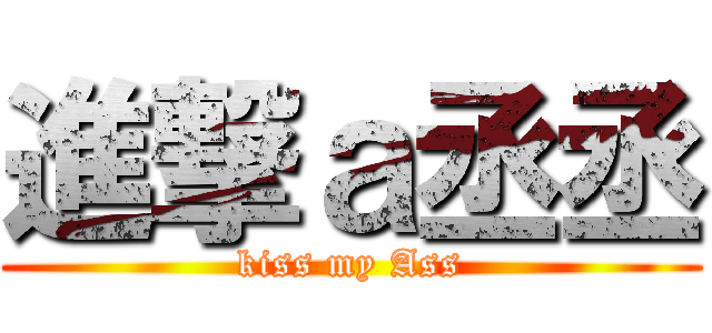 進撃ａ丞丞 (kiss my Ass)