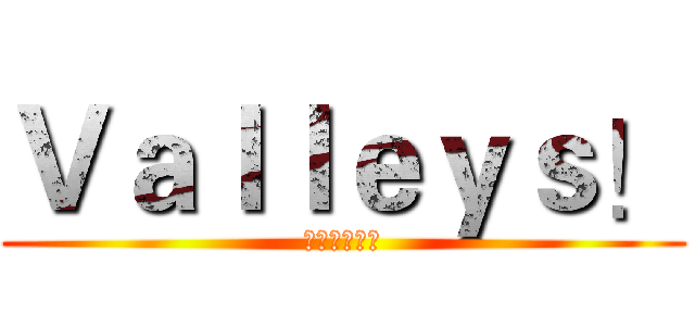Ｖａｌｌｅｙｓ！ (可以講粗口！)
