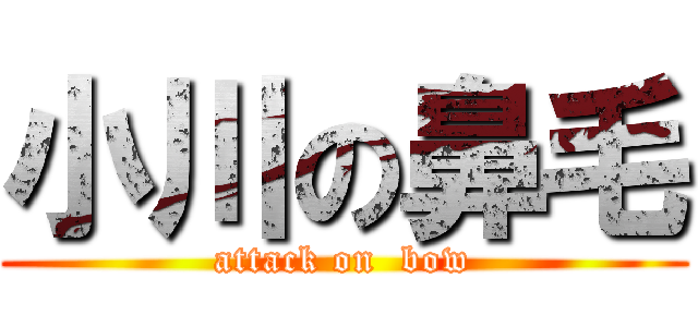 小川の鼻毛 (attack on  bow)