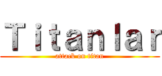 Ｔｉｔａｎｌａｒ (attack on titan)