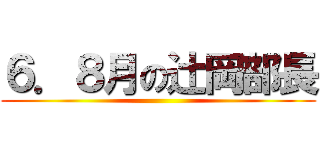 ６．８月の辻岡部長 ()