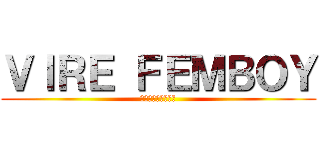 ＶＩＲＥ ＦＥＭＢＯＹ (スピードはゲイです)
