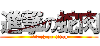 進撃の蛇肉 (attack on titan)