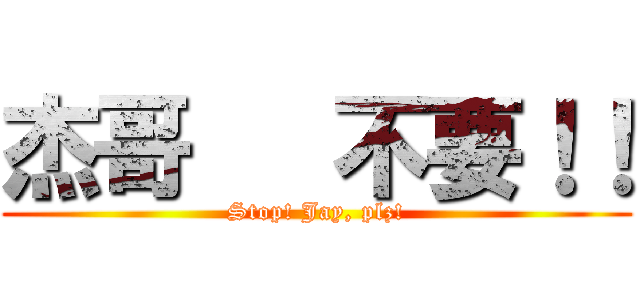 杰哥   不要！！ (Stop! Jay, plz!)