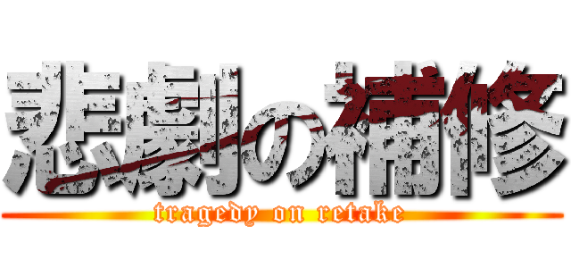 悲劇の補修 (tragedy on retake)