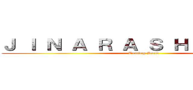 Ｊ Ｉ Ｎ Ａ Ｒ Ａ Ｓ Ｈ Ｉ  ２０２２ (Coming Soon)