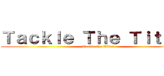 Ｔａｃｋｌｅ Ｔｈｅ Ｔｉｔｔａｎ (Tackle the Titan)
