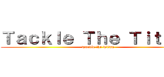 Ｔａｃｋｌｅ Ｔｈｅ Ｔｉｔｔａｎ (Tackle the Titan)