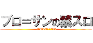 ブロ＝サンの禁スロ (attack on titan)