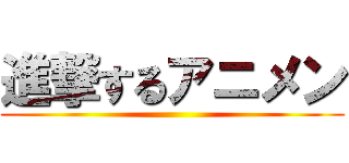 進撃するアニメン ()