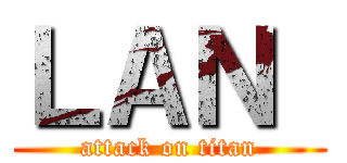ＬＡＮ  (attack on titan)