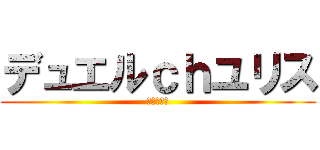 デュエルｃｈユリス (不定期更新)