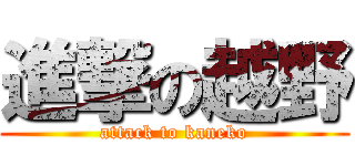 進撃の越野 (attack to kaneko)