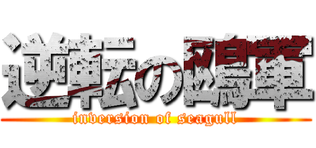 逆転の鴎軍 (inversion of seagull)