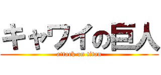 キャワイの巨人 (attack on titan)