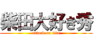 柴田大好き秀 (attack on titn)