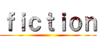 ｆｉｃｔｉｏｎ ()