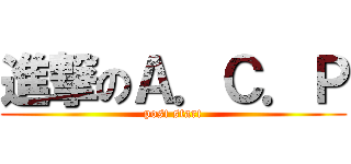 進撃のＡ．Ｃ．Ｐ (post start)
